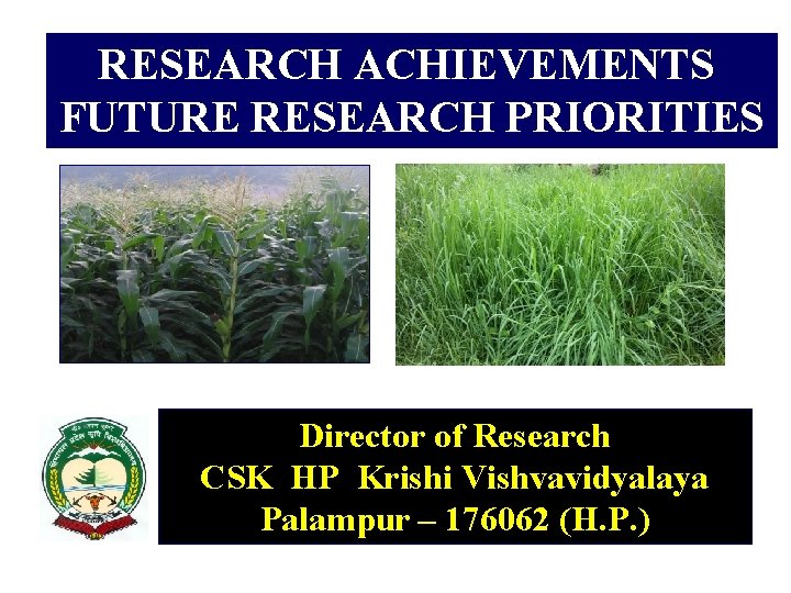 RESEARCH ACHIEVEMENTS FUTURE RESEARCH PRIORITIES Director of Research CSK HP Krishi Vishvavidyalaya Palampur –
