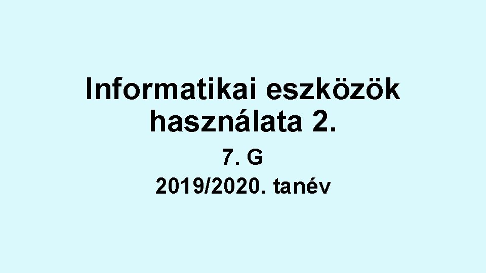 Informatikai eszközök használata 2. 7. G 2019/2020. tanév Informatikai eszközök használata 2. 7. G 2019/2020. tanév