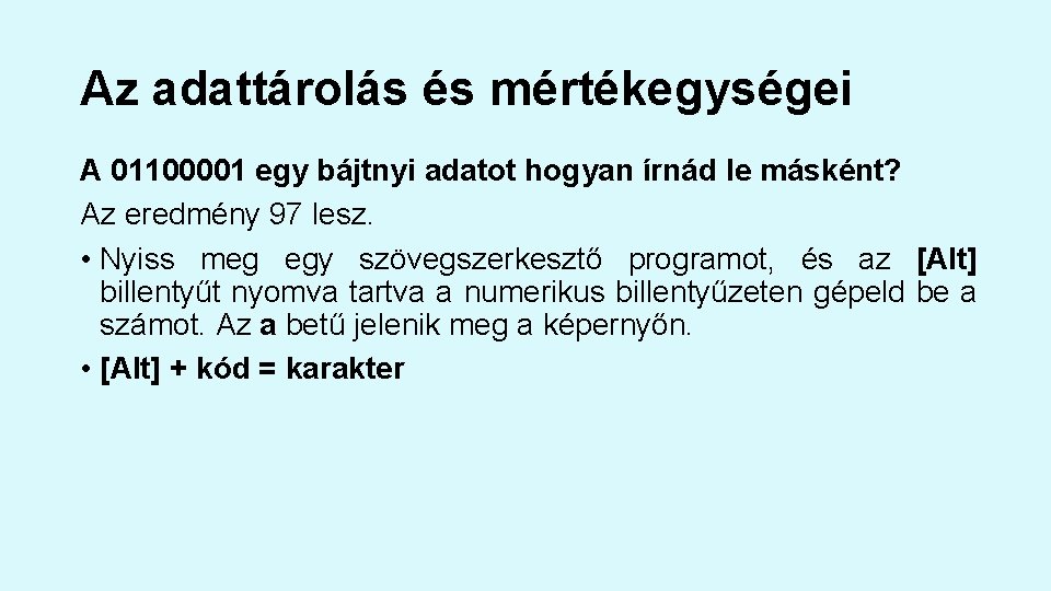 Az adattárolás és mértékegységei A 01100001 egy bájtnyi adatot hogyan írnád le másként? Az Az adattárolás és mértékegységei A 01100001 egy bájtnyi adatot hogyan írnád le másként? Az
