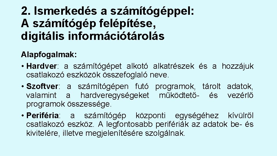 2. Ismerkedés a számítógéppel: A számítógép felépítése, digitális információtárolás Alapfogalmak: • Hardver: a számítógépet 2. Ismerkedés a számítógéppel: A számítógép felépítése, digitális információtárolás Alapfogalmak: • Hardver: a számítógépet
