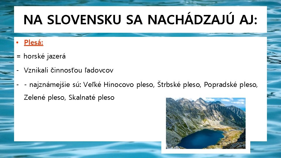 NA SLOVENSKU SA NACHÁDZAJÚ AJ: • Plesá: = horské jazerá - Vznikali činnosťou ľadovcov