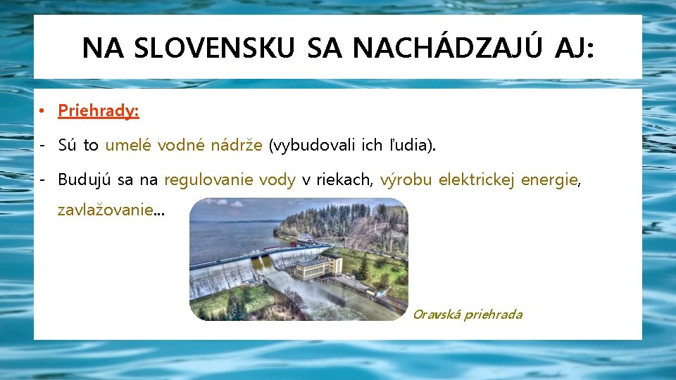 NA SLOVENSKU SA NACHÁDZAJÚ AJ: • Priehrady: - Sú to umelé vodné nádrže (vybudovali