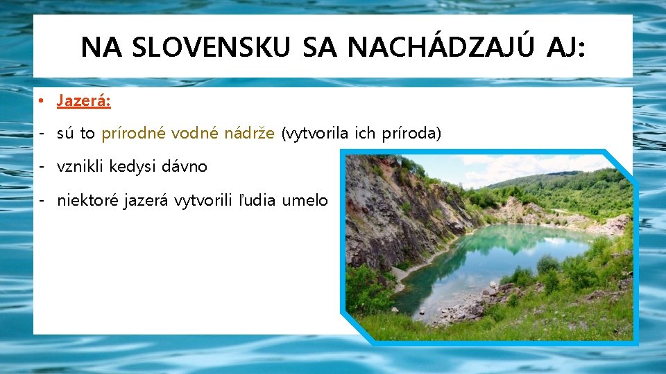 NA SLOVENSKU SA NACHÁDZAJÚ AJ: • Jazerá: - sú to prírodné vodné nádrže (vytvorila