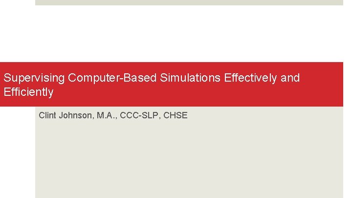 Supervising Computer-Based Simulations Effectively and Efficiently Clint Johnson, M. A. , CCC-SLP, CHSE 