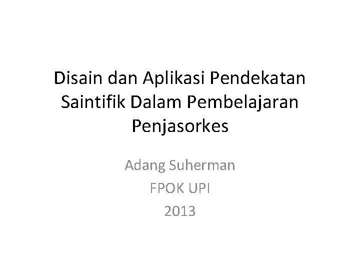 Disain dan Aplikasi Pendekatan Saintifik Dalam Pembelajaran Penjasorkes Adang Suherman FPOK UPI 2013 