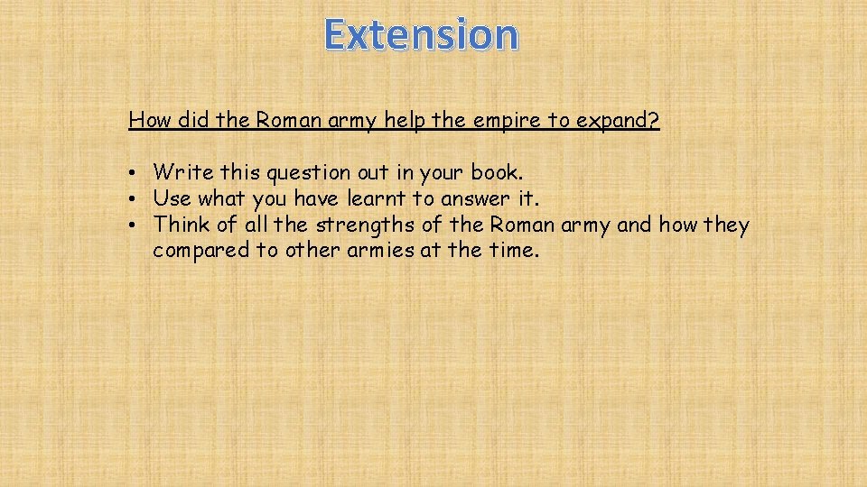 Extension How did the Roman army help the empire to expand? • Write this