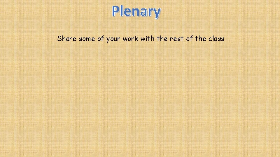 Plenary Share some of your work with the rest of the class 