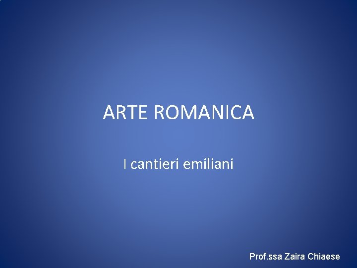 ARTE ROMANICA I cantieri emiliani Prof. ssa Zaira Chiaese 