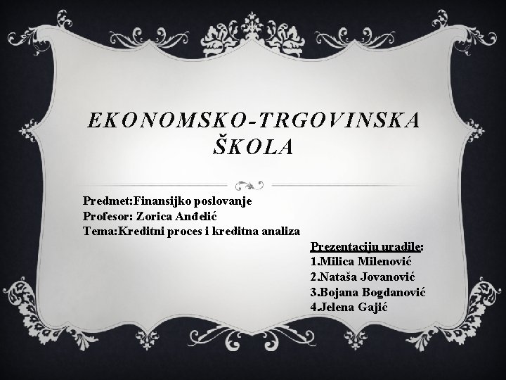 EKONOMSKO-TRGOVINSKA ŠKOLA Predmet: Finansijko poslovanje Profesor: Zorica Anđelić Tema: Kreditni proces i kreditna analiza