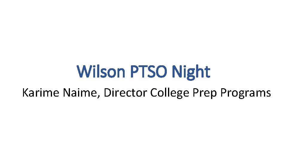 Wilson PTSO Night Karime Naime, Director College Prep Programs 