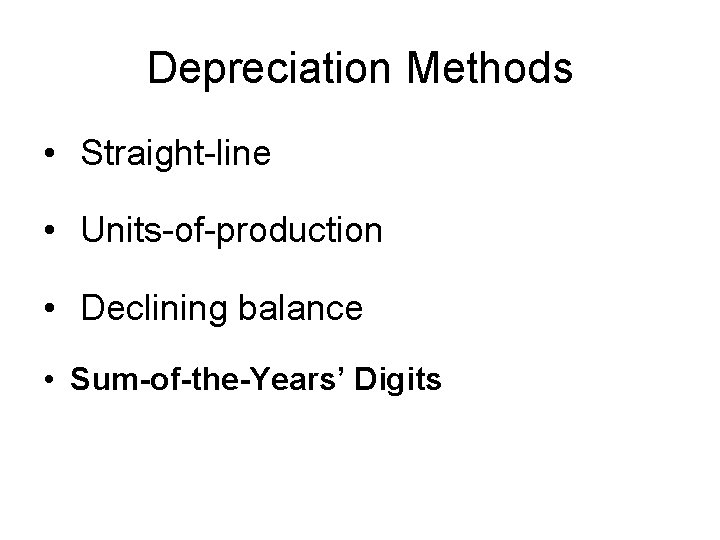 Depreciation Methods • Straight-line • Units-of-production • Declining balance • Sum-of-the-Years’ Digits Depreciation Methods • Straight-line • Units-of-production • Declining balance • Sum-of-the-Years’ Digits