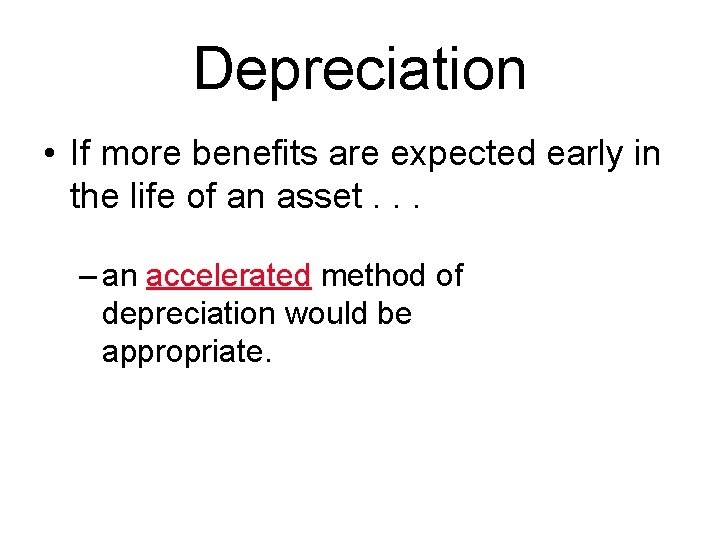 Depreciation • If more benefits are expected early in the life of an asset. Depreciation • If more benefits are expected early in the life of an asset.