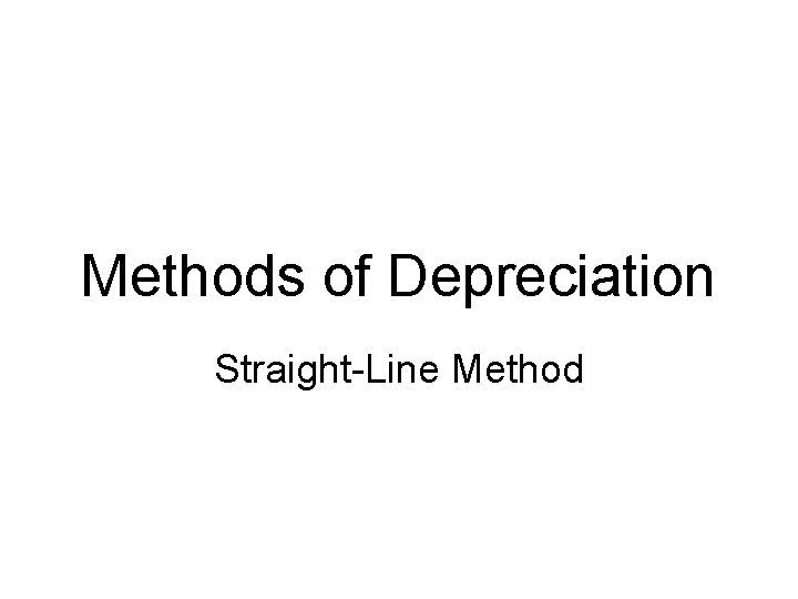 Methods of Depreciation Straight-Line Method Methods of Depreciation Straight-Line Method