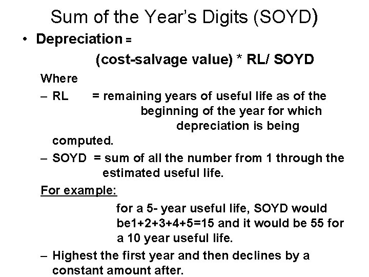 Sum of the Year’s Digits (SOYD) • Depreciation = (cost-salvage value) * RL/ SOYD Sum of the Year’s Digits (SOYD) • Depreciation = (cost-salvage value) * RL/ SOYD
