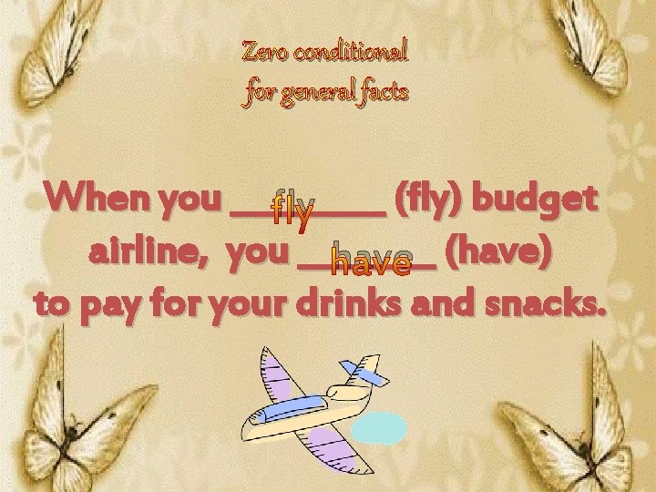 Zero conditional for general facts When you _____ (fly) budget fly airline, you ____