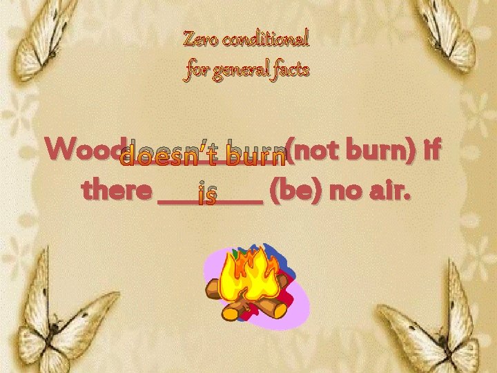 Zero conditional for general facts Wooddoesn’t ______ burn(not burn) if there ____ (be) no