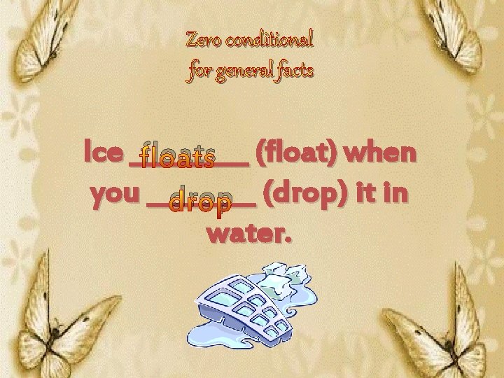Zero conditional for general facts Ice _____ floats (float) when you ____ drop (drop)