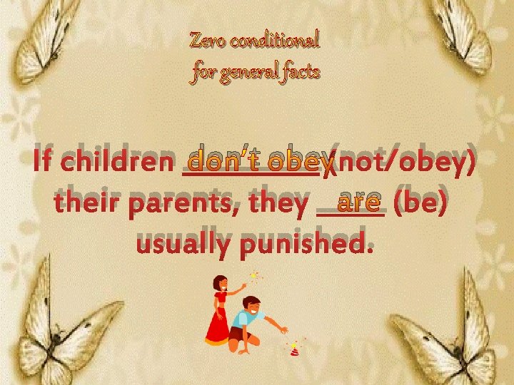 Zero conditional for general facts If children _____ don’t obey(not/obey) are (be) their parents,