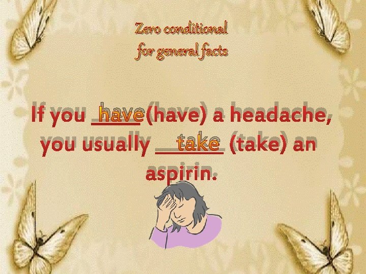 Zero conditional for general facts If you _____ have (have) a headache, take (take)