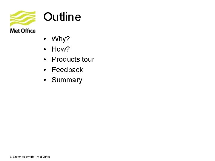 Outline • • • © Crown copyright Met Office Why? How? Products tour Feedback