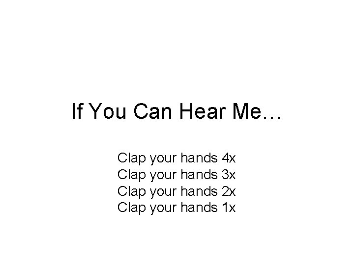 If You Can Hear Me… Clap your hands 4 x Clap your hands 3