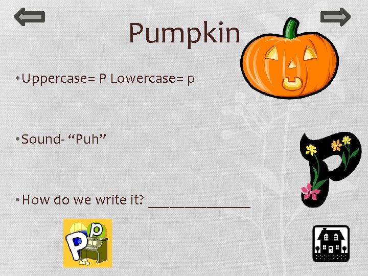 Pumpkin • Uppercase= P Lowercase= p • Sound- “Puh” • How do we write