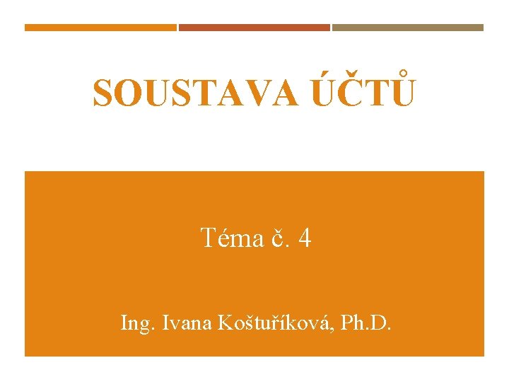 SOUSTAVA ÚČTŮ Téma č. 4 Ing. Ivana Koštuříková, Ph. D. 