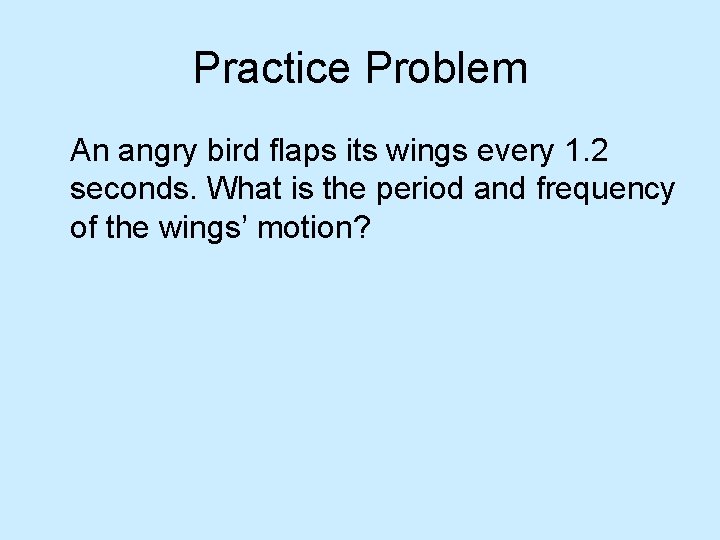 Practice Problem An angry bird flaps its wings every 1. 2 seconds. What is