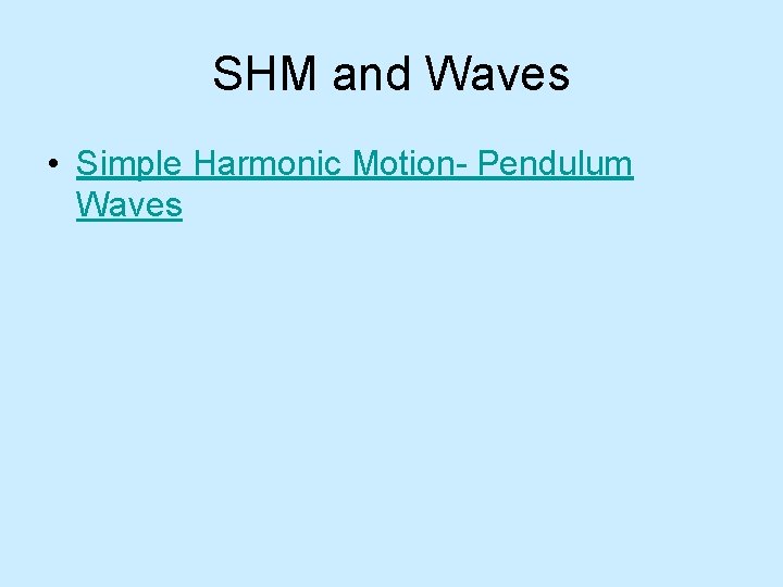 SHM and Waves • Simple Harmonic Motion- Pendulum Waves 