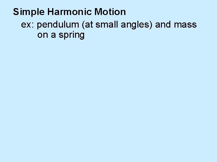 Simple Harmonic Motion ex: pendulum (at small angles) and mass on a spring 