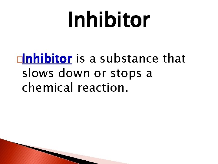 Inhibitor �Inhibitor is a substance that slows down or stops a chemical reaction. Inhibitor �Inhibitor is a substance that slows down or stops a chemical reaction.