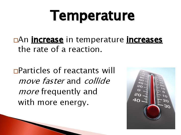 Temperature �An increase in temperature increases the rate of a reaction. �Particles of reactants