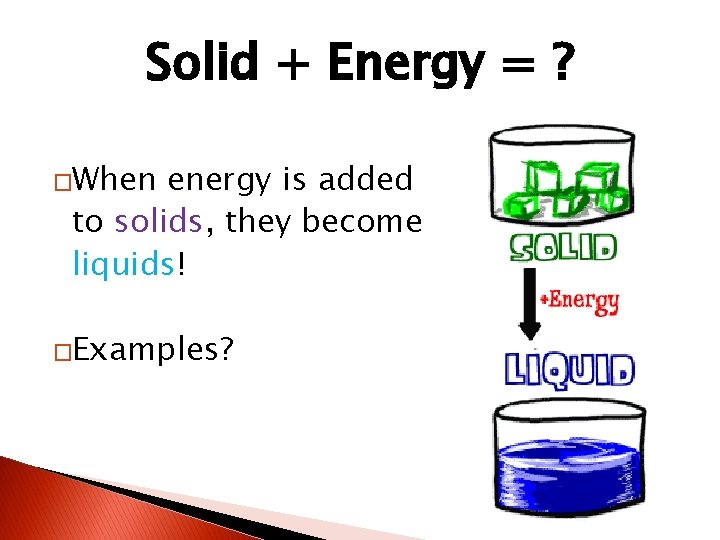 Solid + Energy = ? �When energy is added to solids, they become liquids!