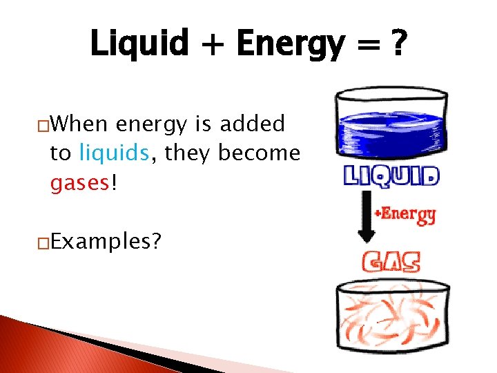 Liquid + Energy = ? �When energy is added to liquids, they become gases!