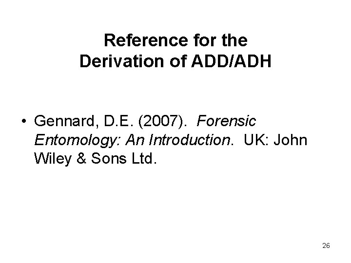 Reference for the Derivation of ADD/ADH • Gennard, D. E. (2007). Forensic Entomology: An