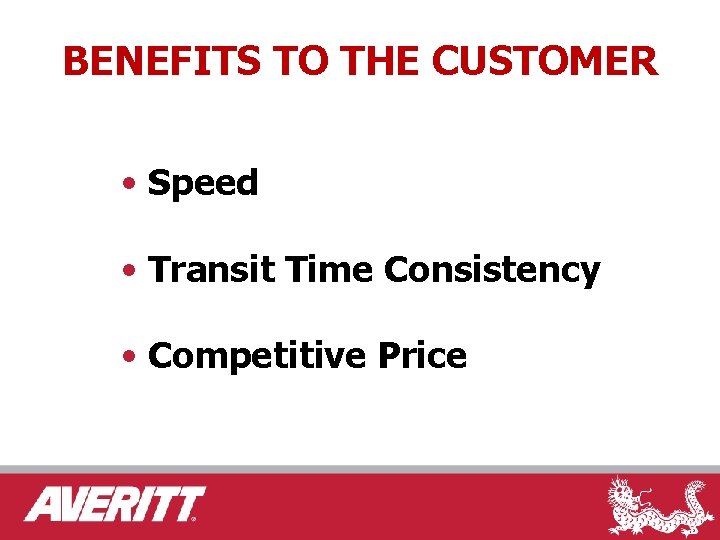 BENEFITS TO THE CUSTOMER • Speed • Transit Time Consistency • Competitive Price 