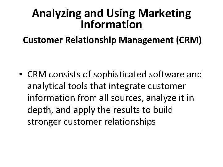 Analyzing and Using Marketing Information Customer Relationship Management (CRM) • CRM consists of sophisticated