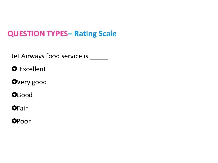 QUESTION TYPES– Rating Scale Jet Airways food service is _____. Excellent Very good Good