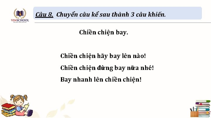 Câu 8. Chuyển câu kể sau thành 3 câu khiến. Chiền chiện bay. Chiền