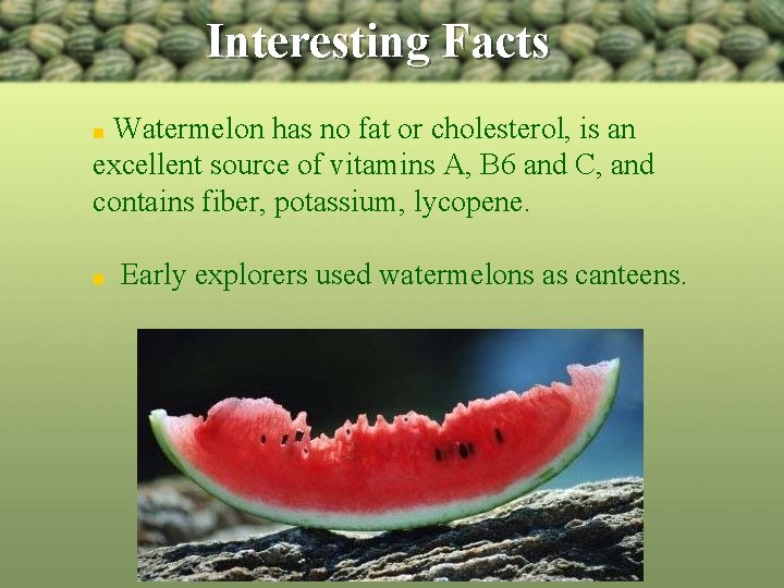 Interesting Facts Watermelon has no fat or cholesterol, is an excellent source of vitamins