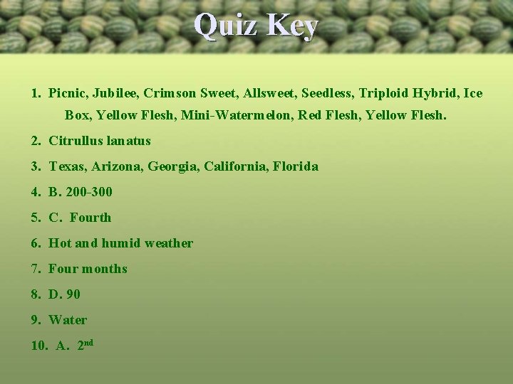 Quiz Key 1. Picnic, Jubilee, Crimson Sweet, Allsweet, Seedless, Triploid Hybrid, Ice Box, Yellow