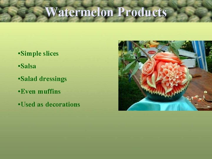 Watermelon Products • Simple slices • Salsa • Salad dressings • Even muffins •