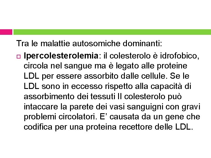 Tra le malattie autosomiche dominanti: Ipercolesterolemia: il colesterolo è idrofobico, circola nel sangue ma