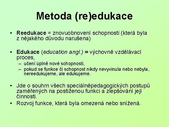 Metoda (re)edukace • Reedukace = znovuobnovení schopnosti (která byla z nějakého důvodu narušena) •