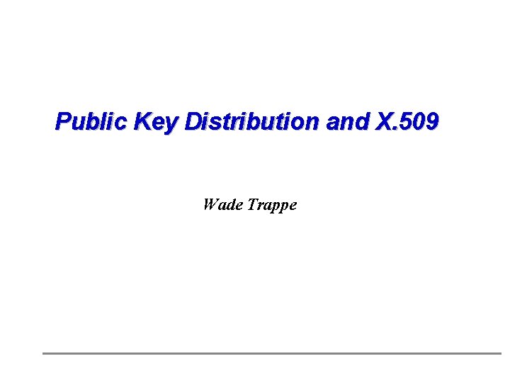 Public Key Distribution and X. 509 Wade Trappe 
