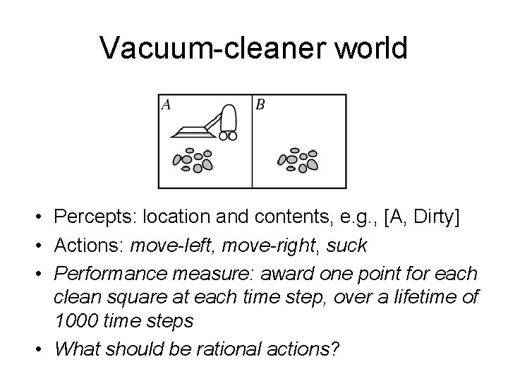 Vacuum-cleaner world • Percepts: location and contents, e. g. , [A, Dirty] • Actions: