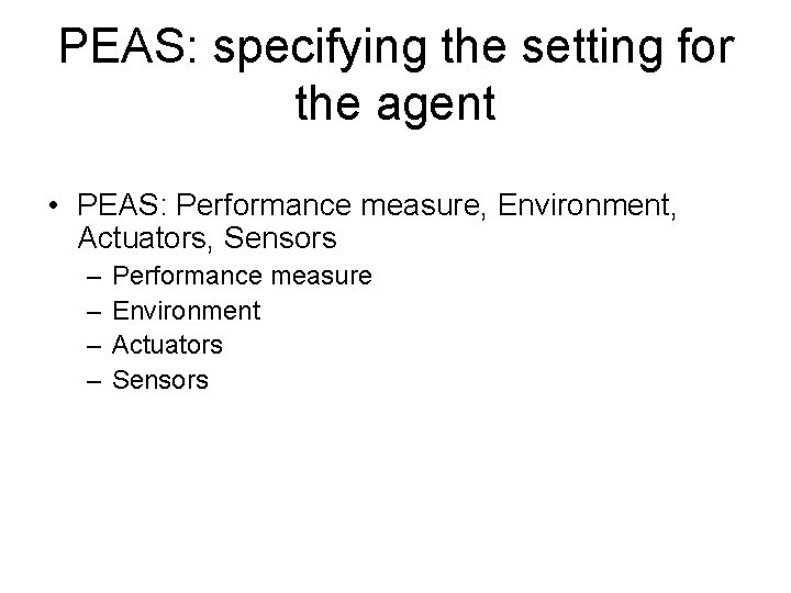 PEAS: specifying the setting for the agent • PEAS: Performance measure, Environment, Actuators, Sensors