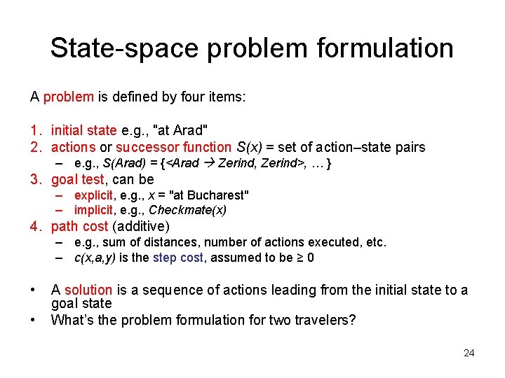 State-space problem formulation A problem is defined by four items: 1. initial state e.