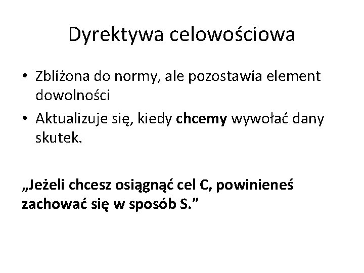 Dyrektywa celowościowa • Zbliżona do normy, ale pozostawia element dowolności • Aktualizuje się, kiedy