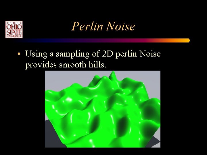 Perlin Noise • Using a sampling of 2 D perlin Noise provides smooth hills. Perlin Noise • Using a sampling of 2 D perlin Noise provides smooth hills.